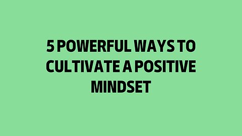 5 Powerful Ways to Cultivate a Positive Mindset