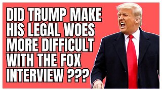 Did Trump Make His Legal Woes More Difficult With The Fox Interview ???
