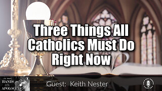 13 Apr 23, Hands on Apologetics: Three Things All Catholics Must Do Right Now