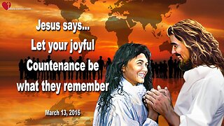 March 13, 2016 ❤️ Jesus says... Let your joyful Countenance be what they remember