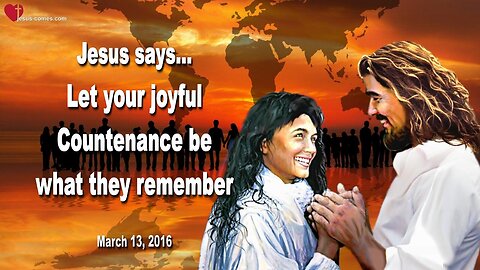 March 13, 2016 ❤️ Jesus says... Let your joyful Countenance be what they remember