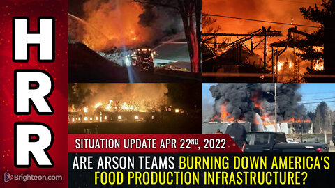 Situation Update, 4/22/22 - Are ARSON TEAMS burning down America's food production infrastructure?