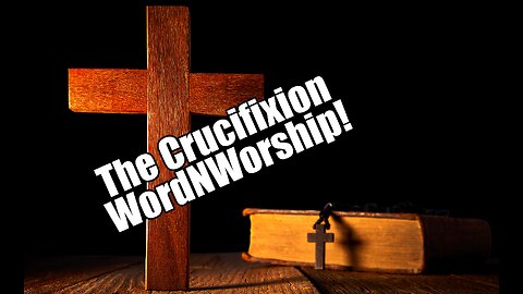 The Crucifixion. WordNWorship! Feb 16, 2024