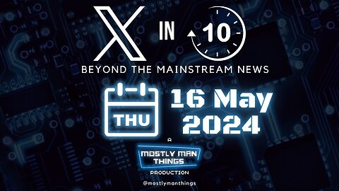 16 May 2024 - The Battle for Freedom Never Ends – X in Ten – Beyond the Mainstream News