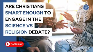 Are Christians smart enough to engage in the science vs religion debate?