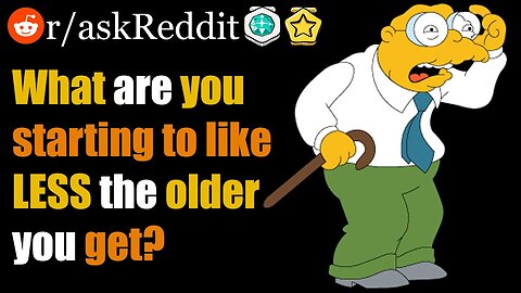 What SOMETHING you are starting to like less of as you get OLDER? (r/askreddit)