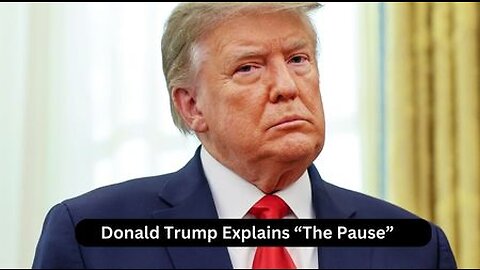 Trump Explains "The Pause" ?????????