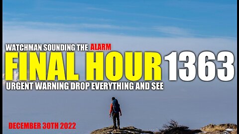 FINAL HOUR 1363 - URGENT WARNING DROP EVERYTHING AND SEE - WATCHMAN SOUNDING THE ALARM