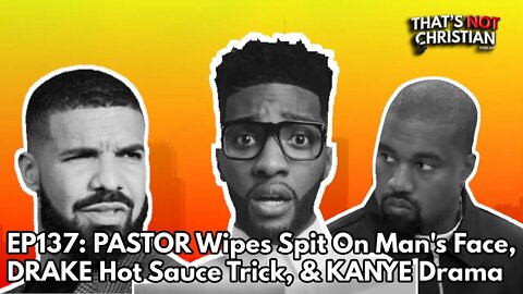 EP 137: Pastor Wipes Spit On Man's Face, Drake's Hot Sauce Trick, & Kanye Drama