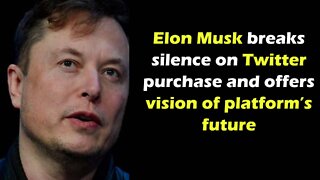 Elon Musk breaks silence on Twitter purchase and offers vision of platform’s future