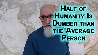 The Main Problem with Our Societies Is That Half of Humanity Is Dumber than the Average Person