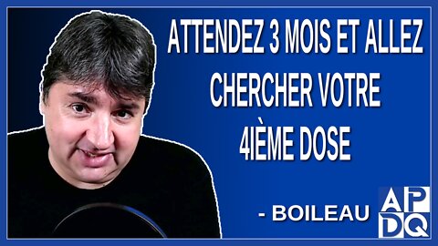 Attendez 3 mois et allez chercher votre 4ième dose. Dit Boileau