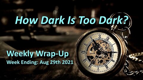 How Dark Is Too Dark? - Aug 29th 2021 Wrap Up