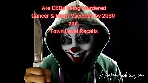 Are CEOs being Murdered, Cancer & Heart Vaccines by 2030 and Town Level Recalls