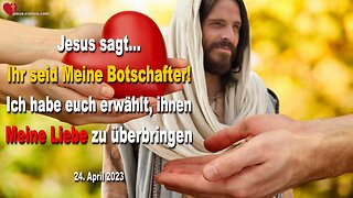 24.04.2023 ❤️ Ihr seid Meine Botschafter... Ich habe euch erwählt, ihnen Meine Liebe zu überbringen