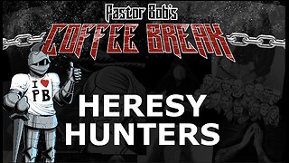 HERESY HUNTERS / Pastor Bob's Coffee Break
