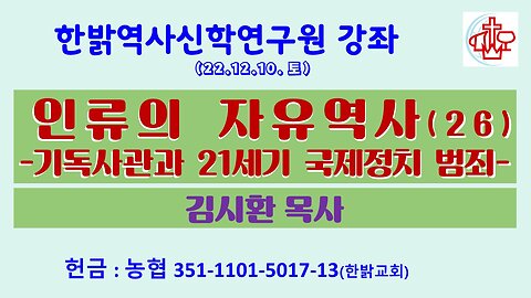 인류의 자유역사(26)-기독사관과 21세기 국제정치 범죄 (221210 토) [한밝역사신학연구원 강좌] 김시환 목사