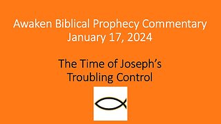 Awaken Biblical Prophecy Commentary - The Time of Joseph’s Troubling Control 1-17-24