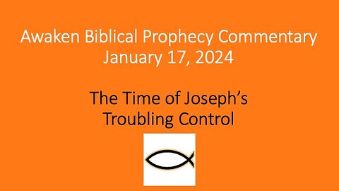 Awaken Biblical Prophecy Commentary - The Time of Joseph’s Troubling Control 1-17-24
