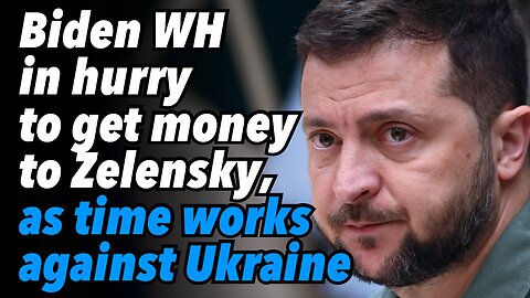 Biden WH in hurry to get money to Zelensky, as time works against Ukraine