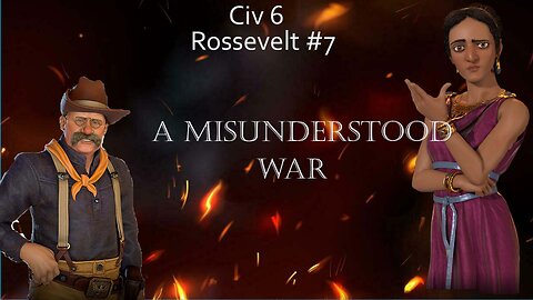 Civ 6 Teddy 7 [A Misunderstood War]