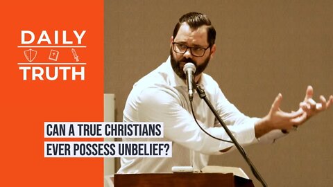 Can A True Christians Ever Possess Unbelief?