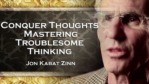 JON KABAT ZINN, How to Deal with Troubling Thoughts