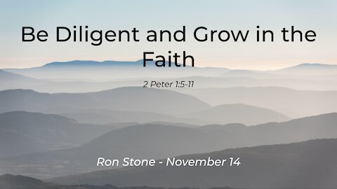 2021-11-14 - Be Diligent and Grow in the Faith (2 Peter 1: 5-11) - Pastor Ron Stone