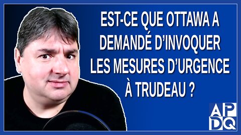 Est-ce que Ottawa a demandé d'invoquer les mesures d'urgence à Trudeau ?