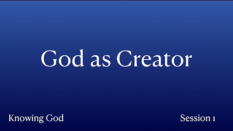 Knowing God: Session 1: God as Creator