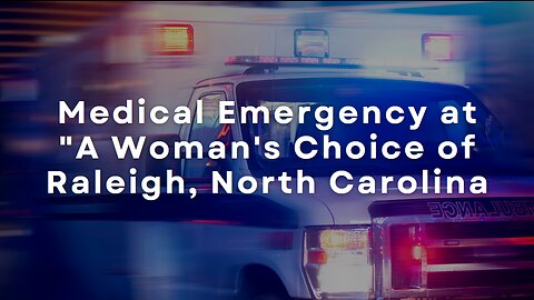 Medical emergency at "A Woman's Choice" of Raleigh, NC