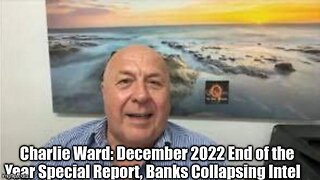CHARLIE WARD: DECEMBER 2022 END OF THE YEAR SPECIAL REPORT, BANKS COLLAPSING INTEL