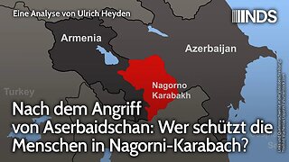 Nach dem Angriff von Aserbaidschan: Wer schützt die Menschen in Nagorni-Karabach? Ulrich Heyden NDS
