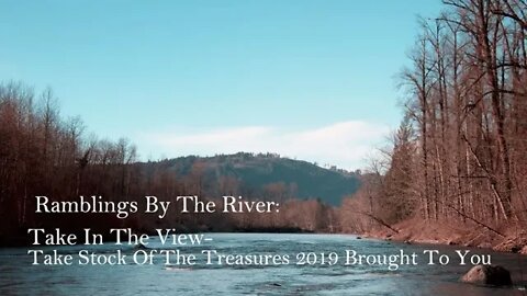 Ramblings By The River: Take In The View- Take Stock Of The Treasures 2019 Brought To You