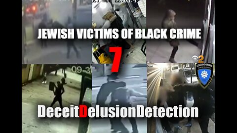 (EP7) JEWISH VICTIMS OF BLACK CRIME-DECEITDELUSIONDETECTION