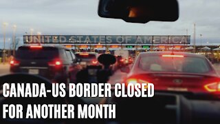 Canada-US Border Is Reportedly Going To Be Closed For Another Month
