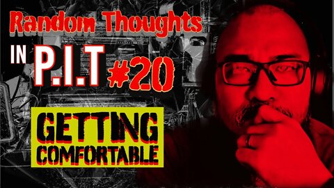 Random Thoughts In The P.i.T #20 Getting Comfortable