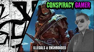 Conspiracy Gamer - Illegals and Enshoruded