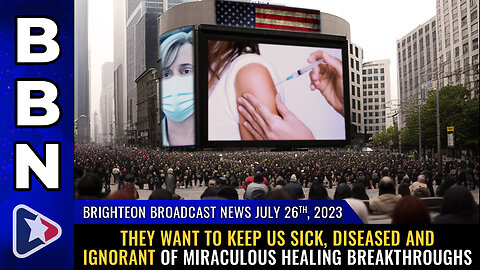 BBN, July 26, 2023 - They want to keep us SICK, DISEASED and IGNORANT...