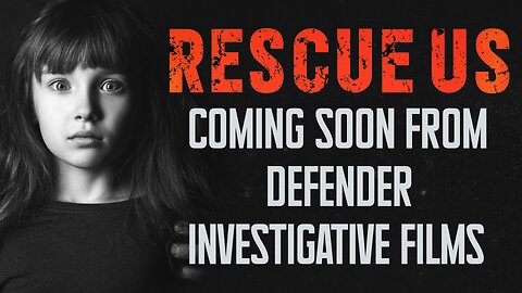 COMING SOON DEFENDER INVESTIGATIVE FILMS NEW EXPLOSIVE DOCUMENTARY | RESCUE US