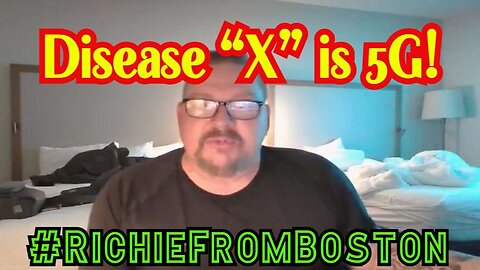 RichieFromBoston SHOCKING: Disease “X” is 5G 1/25/24..