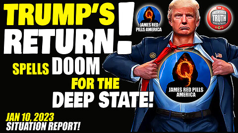 SITUATION REPORT UPDATE FOR 1/10/23: Trump Return Spells DOOM for the Deep State! Q+ White Hat Intel