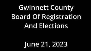 Gwinnett County Board of Registrations and Election Meeting, June 21, 2023