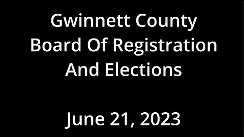Gwinnett County Board of Registrations and Election Meeting, June 21, 2023