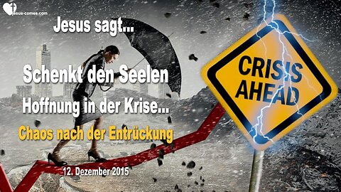 12.12.2015 ❤️ Jesus sagt... Schenkt den Seelen Hoffnung in der Krise!... Das echte Chaos kommt nach der Entrückung
