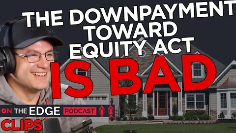 Downpayment Toward Equity Act is BAD, here's why! - On The Edge CLIPS