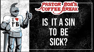 IS IT A SIN TO BE SICK? / Pastor Bob's Coffee Break