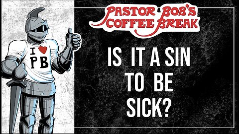 IS IT A SIN TO BE SICK? / Pastor Bob's Coffee Break