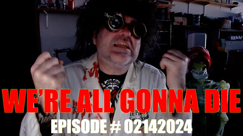 WE'RE ALL GONNA DIE - EPISODE # 02142024