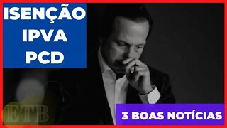 ISENÇÃO IPVA PCD 3 BOAS NOTÍCIAS CONFIRA